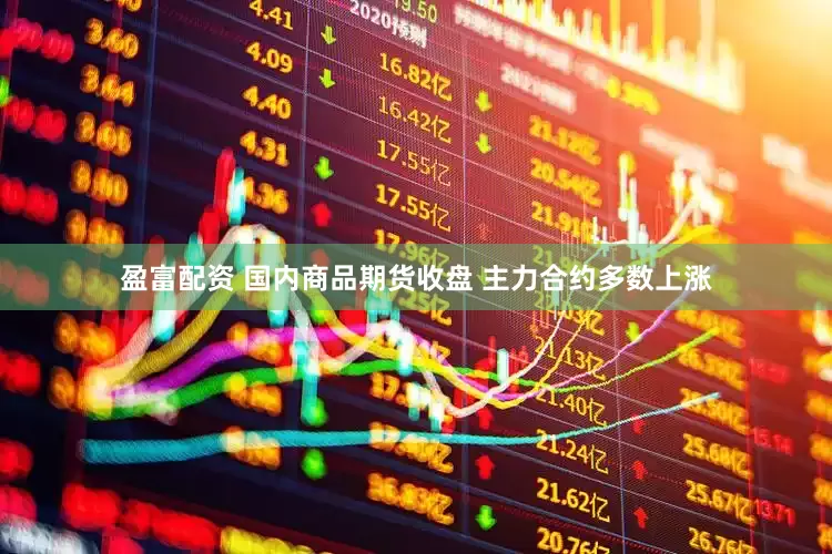 盈富配资 国内商品期货收盘 主力合约多数上涨