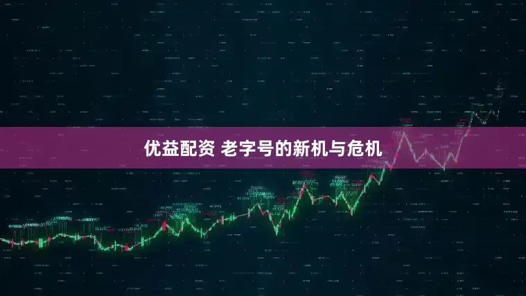 优益配资 老字号的新机与危机