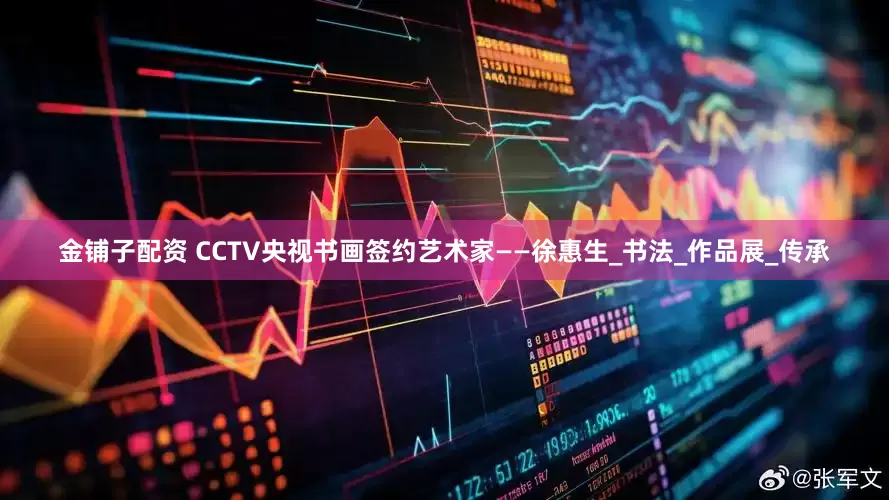 金铺子配资 CCTV央视书画签约艺术家——徐惠生_书法_作品展_传承