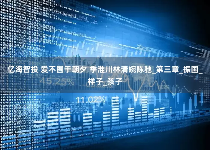 亿海智投 爱不囿于朝夕 季淮川林清婉陈驰_第三章_振国_样子_孩子