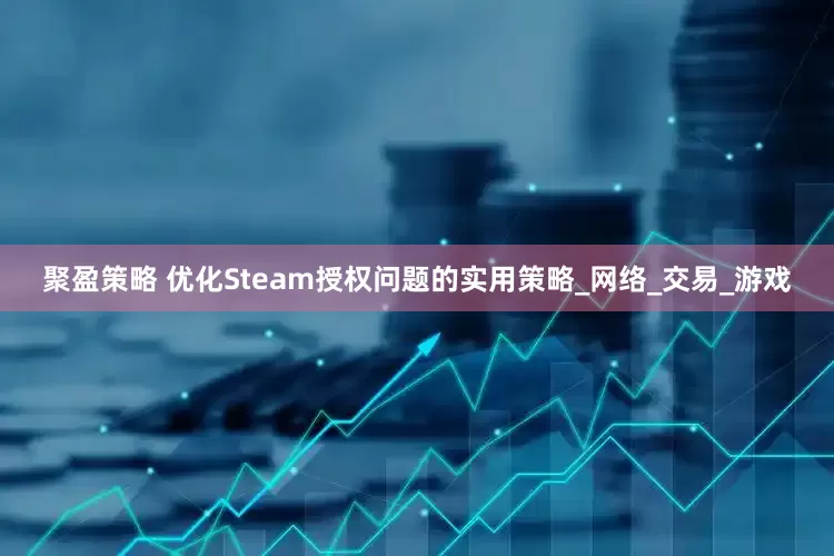 聚盈策略 优化Steam授权问题的实用策略_网络_交易_游戏