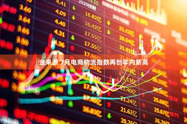 金来源 7月电商物流指数再创年内新高
