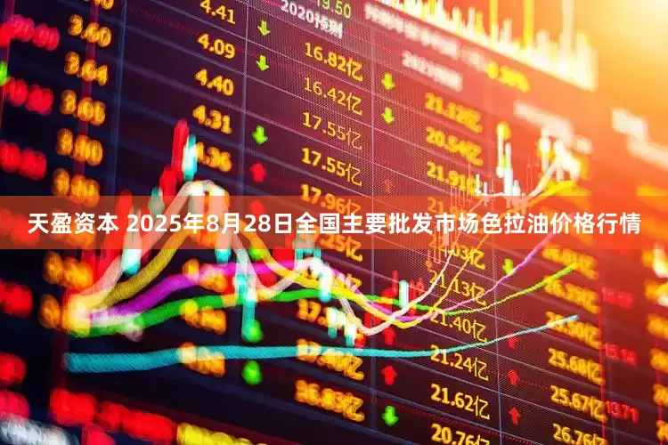 天盈资本 2025年8月28日全国主要批发市场色拉油价格行情