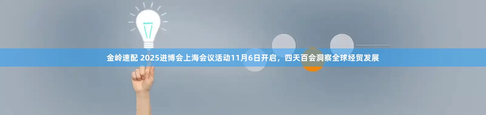 金岭速配 2025进博会上海会议活动11月6日开启,四天百会洞察全球经贸发展