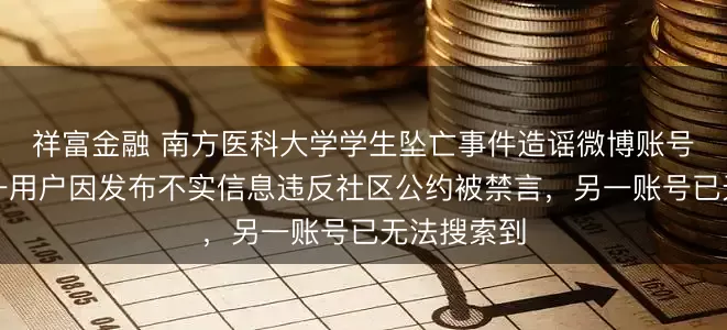 祥富金融 南方医科大学学生坠亡事件造谣微博账号被处置：一用户因发布不实信息违反社区公约被禁言，另一账号已无法搜索到